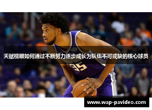 天赋榜眼如何通过不断努力逐步成长为队伍不可或缺的核心球员 天赋榜眼如何通过不断努力逐步成长为队伍不可或缺的核心球员