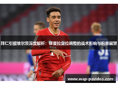 拜仁引援维尔茨深度解析:穆夏拉定位调整的战术影响与前景展望 拜仁引援维尔茨深度解析:穆夏拉定位调整的战术影响与前景展望