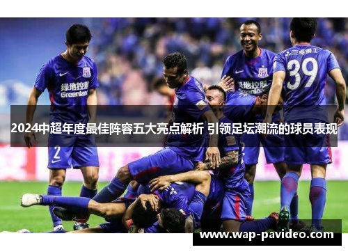 2024中超年度最佳阵容五大亮点解析 引领足坛潮流的球员表现 2024中超年度最佳阵容五大亮点解析 引领足坛潮流的球员表现