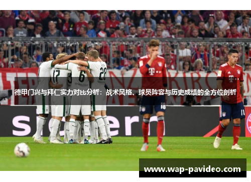 德甲门兴与拜仁实力对比分析:战术风格、球员阵容与历史成绩的全方位剖析 德甲门兴与拜仁实力对比分析:战术风格、球员阵容与历史成绩的全方位剖析