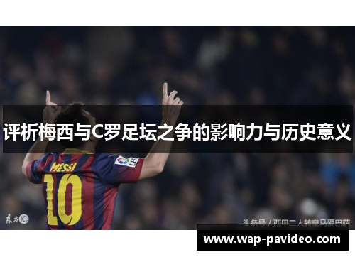 评析梅西与C罗足坛之争的影响力与历史意义 评析梅西与C罗足坛之争的影响力与历史意义