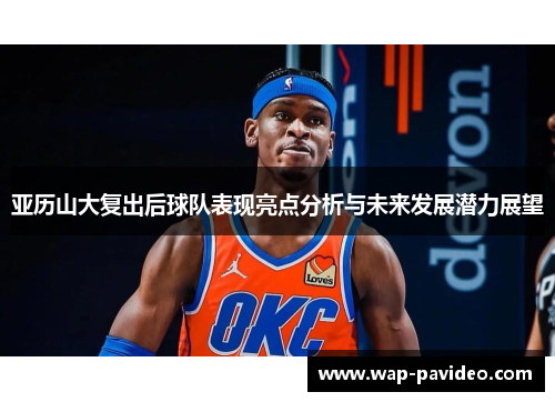 亚历山大复出后球队表现亮点分析与未来发展潜力展望 亚历山大复出后球队表现亮点分析与未来发展潜力展望