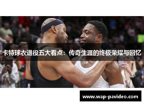 卡特球衣退役五大看点:传奇生涯的终极荣耀与回忆 卡特球衣退役五大看点:传奇生涯的终极荣耀与回忆