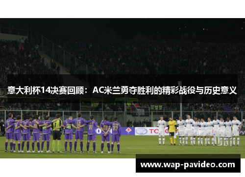 意大利杯14决赛回顾:AC米兰勇夺胜利的精彩战役与历史意义 意大利杯14决赛回顾:AC米兰勇夺胜利的精彩战役与历史意义