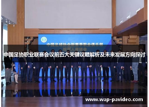 中国足协职业联赛会议前五大关键议题解析及未来发展方向探讨 中国足协职业联赛会议前五大关键议题解析及未来发展方向探讨