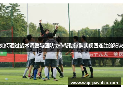 如何通过战术调整与团队协作帮助球队实现四连胜的秘诀 如何通过战术调整与团队协作帮助球队实现四连胜的秘诀