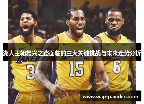 湖人王朝复兴之路面临的三大关键挑战与未来走势分析 湖人王朝复兴之路面临的三大关键挑战与未来走势分析
