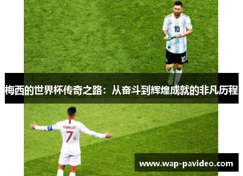 梅西的世界杯传奇之路:从奋斗到辉煌成就的非凡历程 梅西的世界杯传奇之路:从奋斗到辉煌成就的非凡历程