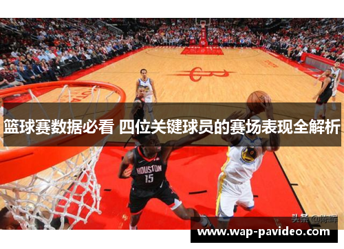 篮球赛数据必看 四位关键球员的赛场表现全解析 篮球赛数据必看 四位关键球员的赛场表现全解析