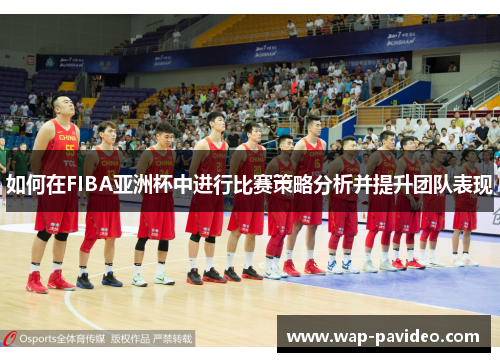 如何在FIBA亚洲杯中进行比赛策略分析并提升团队表现 如何在FIBA亚洲杯中进行比赛策略分析并提升团队表现