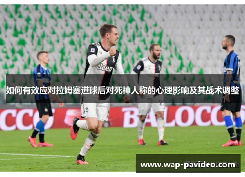如何有效应对拉姆塞进球后对死神人称的心理影响及其战术调整 如何有效应对拉姆塞进球后对死神人称的心理影响及其战术调整