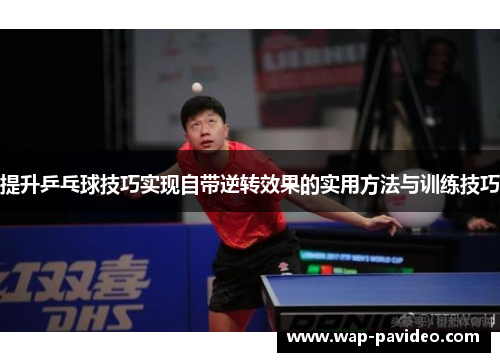 提升乒乓球技巧实现自带逆转效果的实用方法与训练技巧 提升乒乓球技巧实现自带逆转效果的实用方法与训练技巧