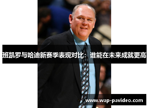 班凯罗与哈迪新赛季表现对比:谁能在未来成就更高 班凯罗与哈迪新赛季表现对比:谁能在未来成就更高