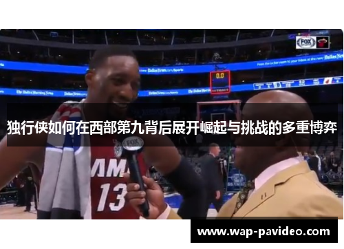 独行侠如何在西部第九背后展开崛起与挑战的多重博弈 独行侠如何在西部第九背后展开崛起与挑战的多重博弈