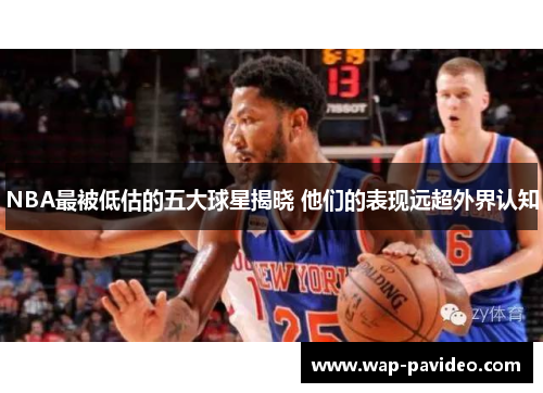 NBA最被低估的五大球星揭晓 他们的表现远超外界认知 NBA最被低估的五大球星揭晓 他们的表现远超外界认知