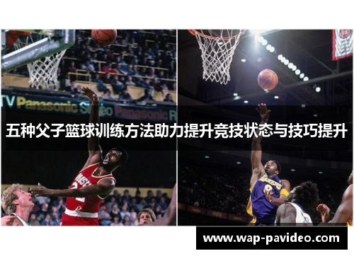 五种父子篮球训练方法助力提升竞技状态与技巧提升 五种父子篮球训练方法助力提升竞技状态与技巧提升