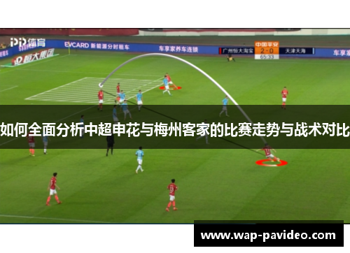 如何全面分析中超申花与梅州客家的比赛走势与战术对比 如何全面分析中超申花与梅州客家的比赛走势与战术对比