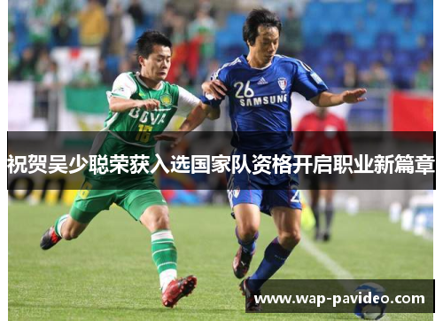 祝贺吴少聪荣获入选国家队资格开启职业新篇章 祝贺吴少聪荣获入选国家队资格开启职业新篇章