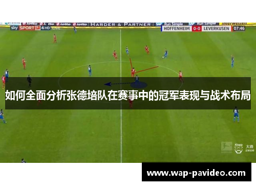 如何全面分析张德培队在赛事中的冠军表现与战术布局 如何全面分析张德培队在赛事中的冠军表现与战术布局