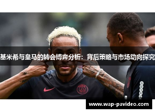 基米希与皇马的转会博弈分析:背后策略与市场动向探究 基米希与皇马的转会博弈分析:背后策略与市场动向探究