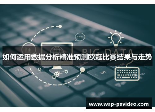 如何运用数据分析精准预测欧冠比赛结果与走势 如何运用数据分析精准预测欧冠比赛结果与走势