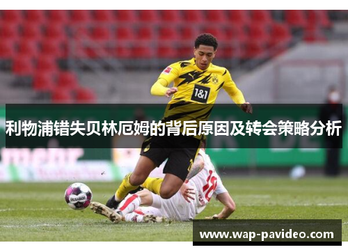 利物浦错失贝林厄姆的背后原因及转会策略分析 利物浦错失贝林厄姆的背后原因及转会策略分析