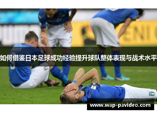 如何借鉴日本足球成功经验提升球队整体表现与战术水平 如何借鉴日本足球成功经验提升球队整体表现与战术水平