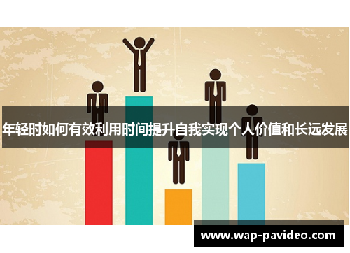年轻时如何有效利用时间提升自我实现个人价值和长远发展 年轻时如何有效利用时间提升自我实现个人价值和长远发展