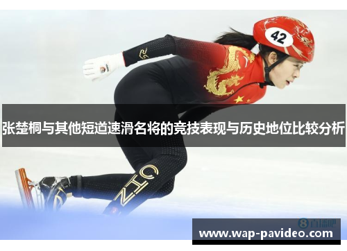 张楚桐与其他短道速滑名将的竞技表现与历史地位比较分析 张楚桐与其他短道速滑名将的竞技表现与历史地位比较分析