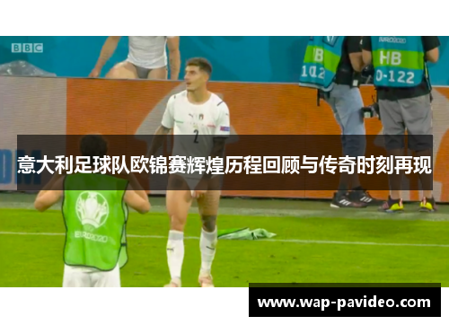 意大利足球队欧锦赛辉煌历程回顾与传奇时刻再现 意大利足球队欧锦赛辉煌历程回顾与传奇时刻再现