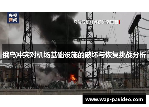 俄乌冲突对机场基础设施的破坏与恢复挑战分析 俄乌冲突对机场基础设施的破坏与恢复挑战分析