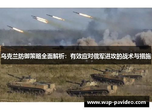乌克兰防御策略全面解析:有效应对俄军进攻的战术与措施 乌克兰防御策略全面解析:有效应对俄军进攻的战术与措施
