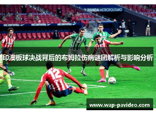 印澳板球决战背后的布姆拉伤病谜团解析与影响分析 印澳板球决战背后的布姆拉伤病谜团解析与影响分析
