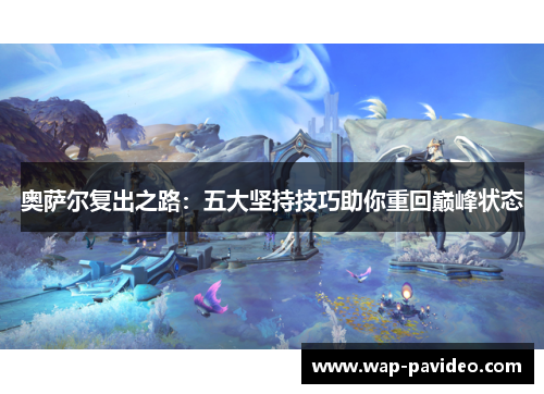 奥萨尔复出之路:五大坚持技巧助你重回巅峰状态 奥萨尔复出之路:五大坚持技巧助你重回巅峰状态