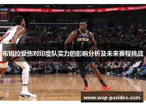布姆拉受伤对印度队实力的影响分析及未来赛程挑战 布姆拉受伤对印度队实力的影响分析及未来赛程挑战