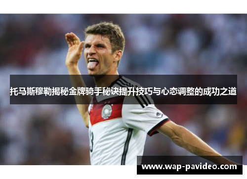 托马斯穆勒揭秘金牌骑手秘诀提升技巧与心态调整的成功之道 托马斯穆勒揭秘金牌骑手秘诀提升技巧与心态调整的成功之道