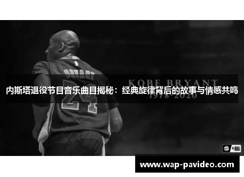 内斯塔退役节目音乐曲目揭秘:经典旋律背后的故事与情感共鸣 内斯塔退役节目音乐曲目揭秘:经典旋律背后的故事与情感共鸣