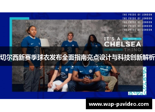 切尔西新赛季球衣发布全面指南亮点设计与科技创新解析 切尔西新赛季球衣发布全面指南亮点设计与科技创新解析