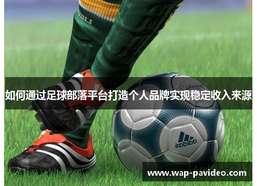 如何通过足球部落平台打造个人品牌实现稳定收入来源 如何通过足球部落平台打造个人品牌实现稳定收入来源