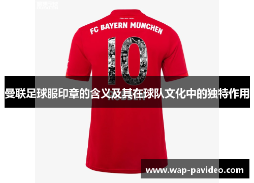 曼联足球服印章的含义及其在球队文化中的独特作用 曼联足球服印章的含义及其在球队文化中的独特作用