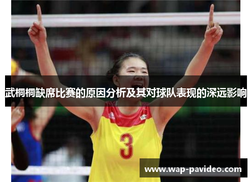 武桐桐缺席比赛的原因分析及其对球队表现的深远影响 武桐桐缺席比赛的原因分析及其对球队表现的深远影响