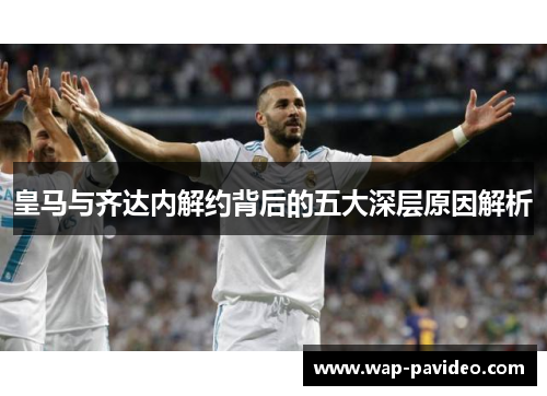 皇马与齐达内解约背后的五大深层原因解析 皇马与齐达内解约背后的五大深层原因解析