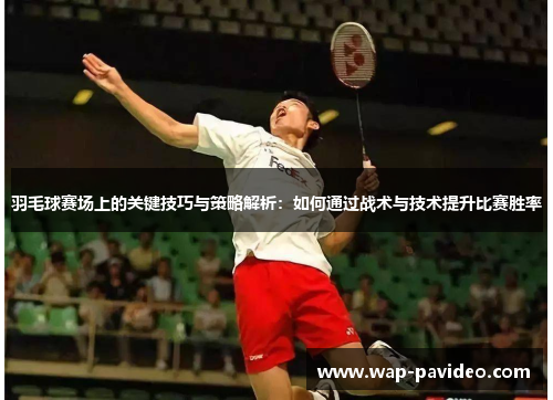 羽毛球赛场上的关键技巧与策略解析:如何通过战术与技术提升比赛胜率 羽毛球赛场上的关键技巧与策略解析:如何通过战术与技术提升比赛胜率