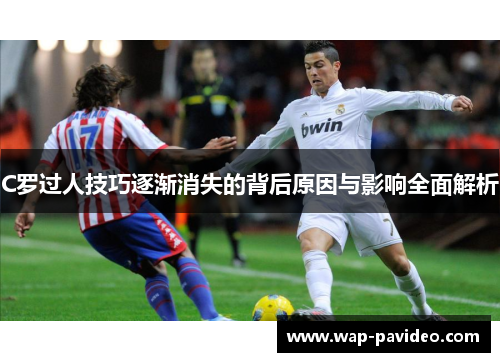 C罗过人技巧逐渐消失的背后原因与影响全面解析 C罗过人技巧逐渐消失的背后原因与影响全面解析