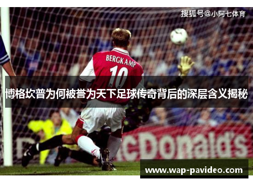 博格坎普为何被誉为天下足球传奇背后的深层含义揭秘 博格坎普为何被誉为天下足球传奇背后的深层含义揭秘
