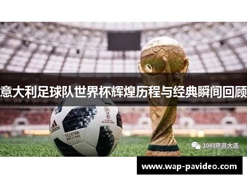 意大利足球队世界杯辉煌历程与经典瞬间回顾 意大利足球队世界杯辉煌历程与经典瞬间回顾