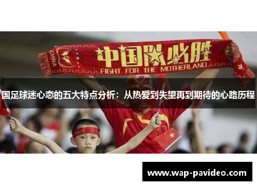 国足球迷心态的五大特点分析:从热爱到失望再到期待的心路历程 国足球迷心态的五大特点分析:从热爱到失望再到期待的心路历程