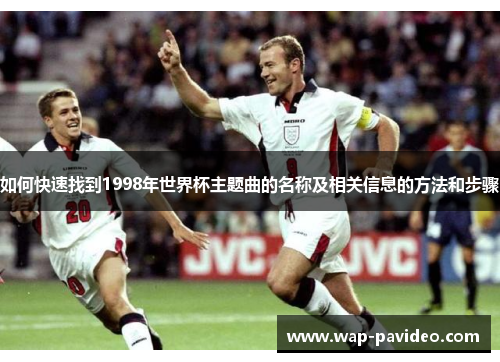 如何快速找到1998年世界杯主题曲的名称及相关信息的方法和步骤 如何快速找到1998年世界杯主题曲的名称及相关信息的方法和步骤