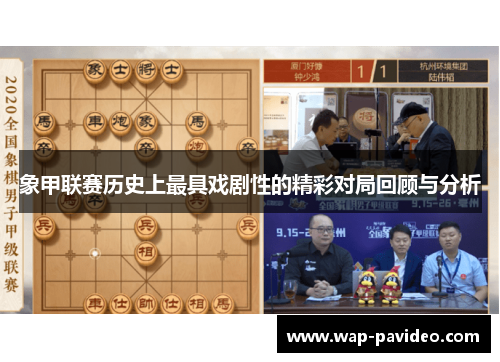 象甲联赛历史上最具戏剧性的精彩对局回顾与分析 象甲联赛历史上最具戏剧性的精彩对局回顾与分析