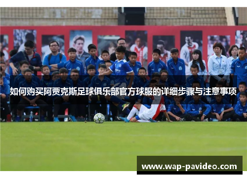 如何购买阿贾克斯足球俱乐部官方球服的详细步骤与注意事项 如何购买阿贾克斯足球俱乐部官方球服的详细步骤与注意事项